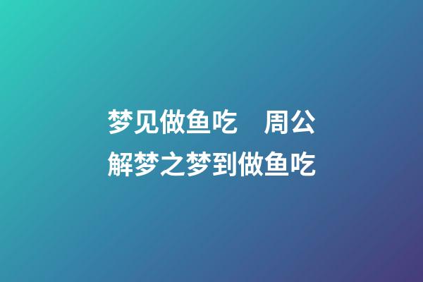 梦见做鱼吃　周公解梦之梦到做鱼吃